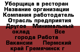 Уборщица в ресторан › Название организации ­ Компания-работодатель › Отрасль предприятия ­ Другое › Минимальный оклад ­ 13 000 - Все города Работа » Вакансии   . Пермский край,Гремячинск г.